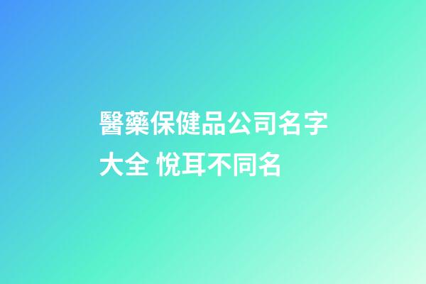 醫藥保健品公司名字大全 悅耳不同名-第1張-公司起名-玄機派